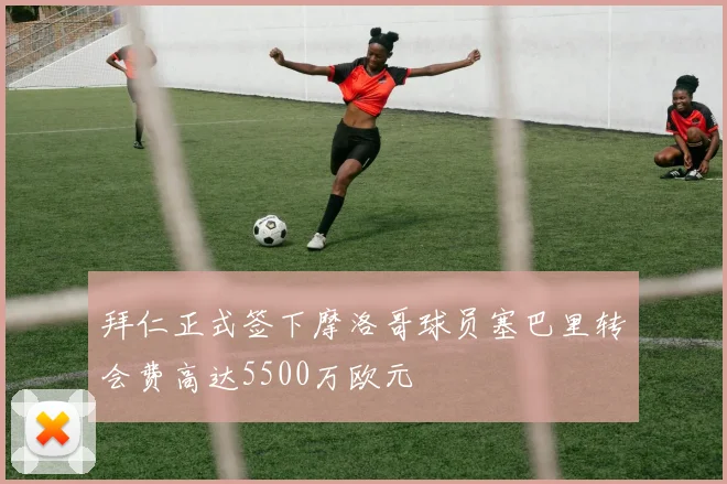 拜仁正式签下摩洛哥球员塞巴里转会费高达5500万欧元