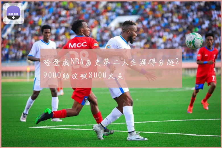 哈登成NBA历史第二人生涯得分超29000助攻破8000大关