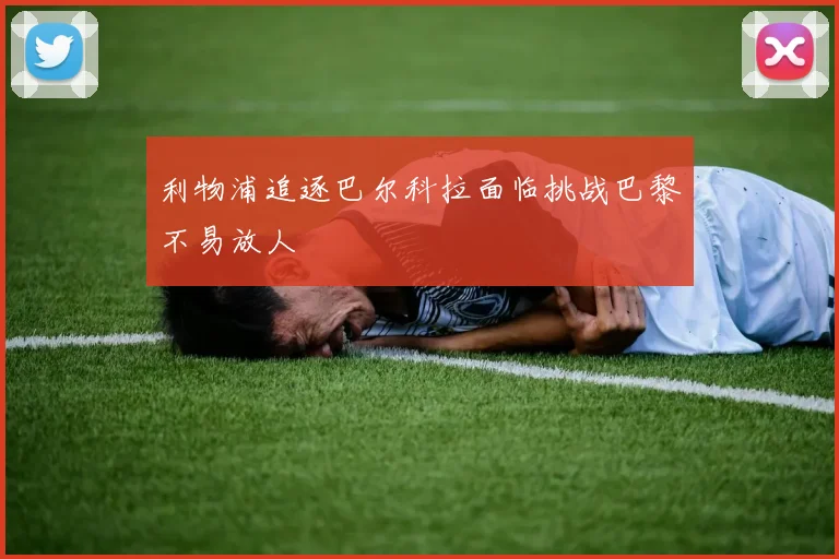 利物浦追逐巴尔科拉面临挑战巴黎不易放人