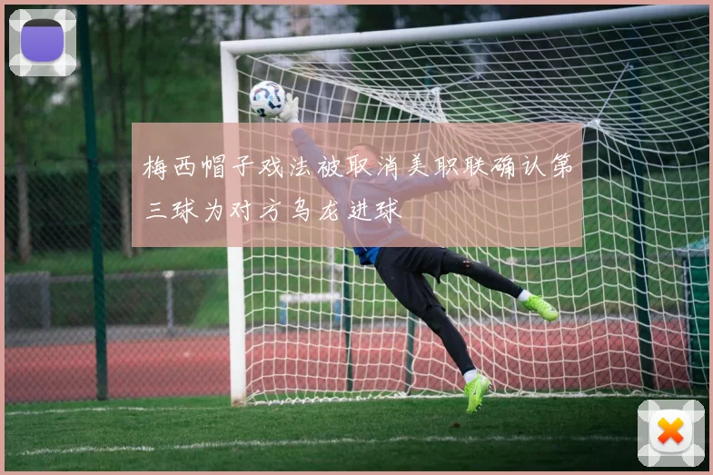 梅西帽子戏法被取消美职联确认第三球为对方乌龙进球