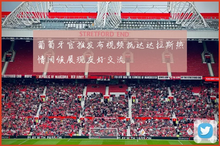 葡萄牙官推发布视频抵达达拉斯热情问候展现友好交流