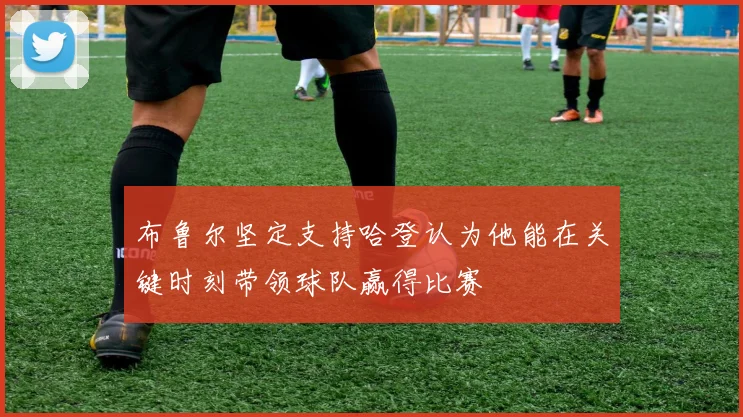 布鲁尔坚定支持哈登认为他能在关键时刻带领球队赢得比赛