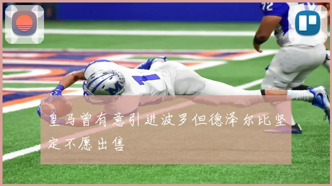 皇马曾有意引进波罗但德泽尔比坚定不愿出售