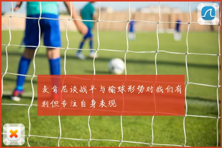 麦肯尼谈战平与输球形势对我们有利但专注自身表现