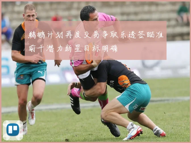 鹈鹕计划再度交易争取乐透签瞄准前十潜力新星目标明确