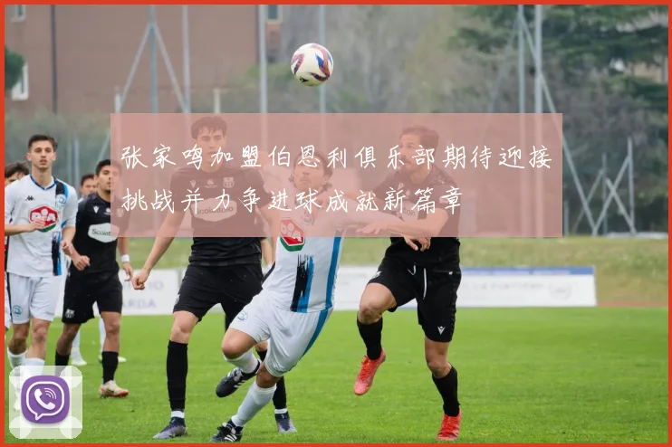 张家鸣加盟伯恩利俱乐部期待迎接挑战并力争进球成就新篇章