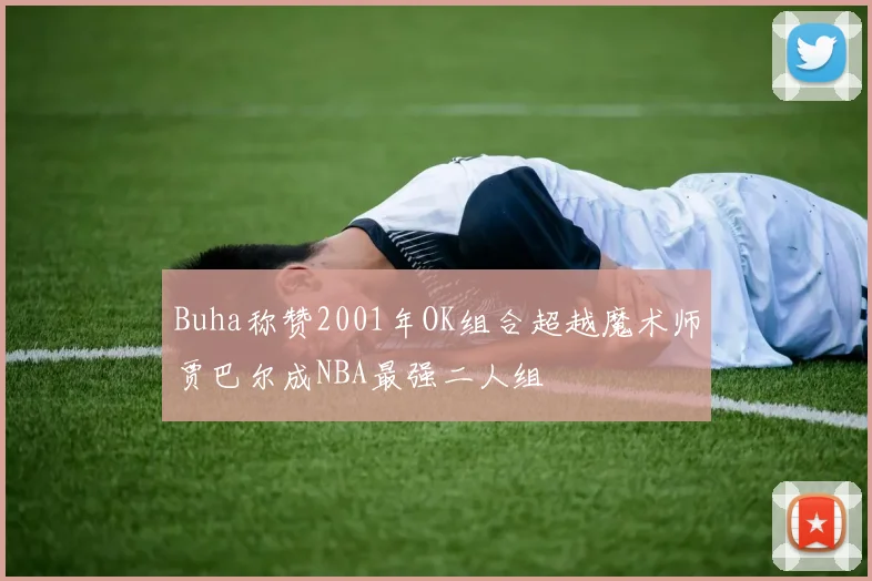 Buha称赞2001年OK组合超越魔术师贾巴尔成NBA最强二人组