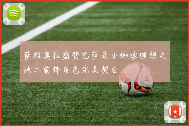萨维奥拉盛赞巴萨是小蜘蛛理想之地二前锋角色完美契合