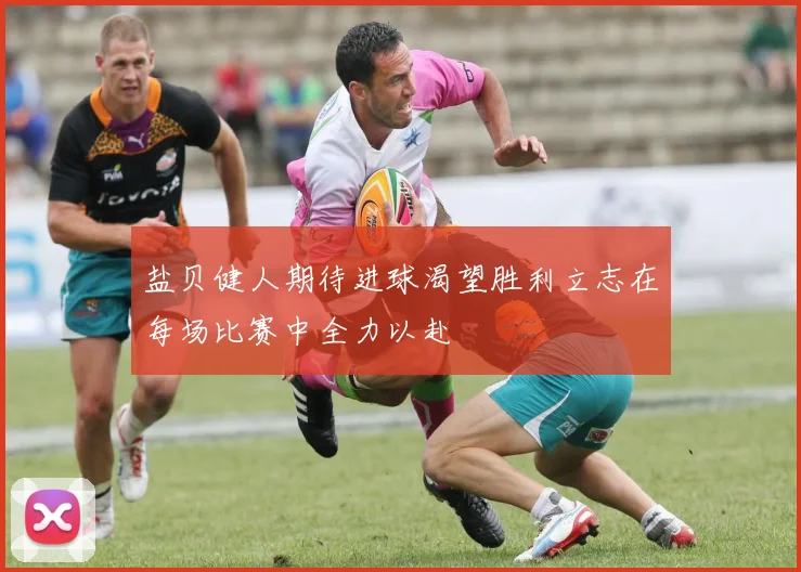 盐贝健人期待进球渴望胜利立志在每场比赛中全力以赴