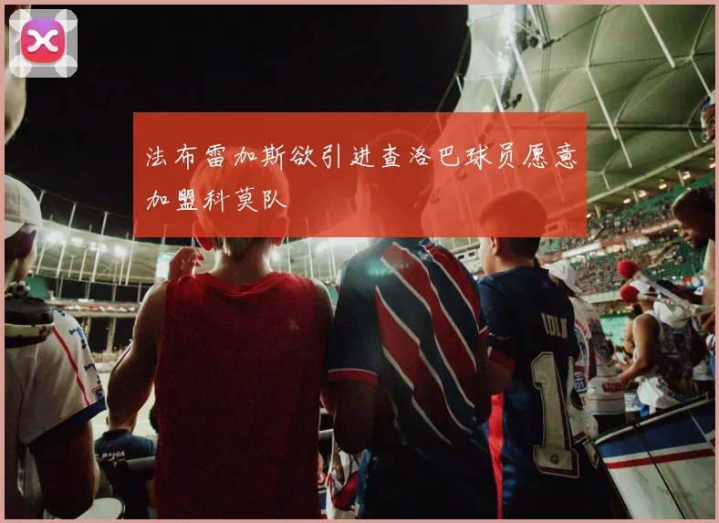 法布雷加斯欲引进查洛巴球员愿意加盟科莫队